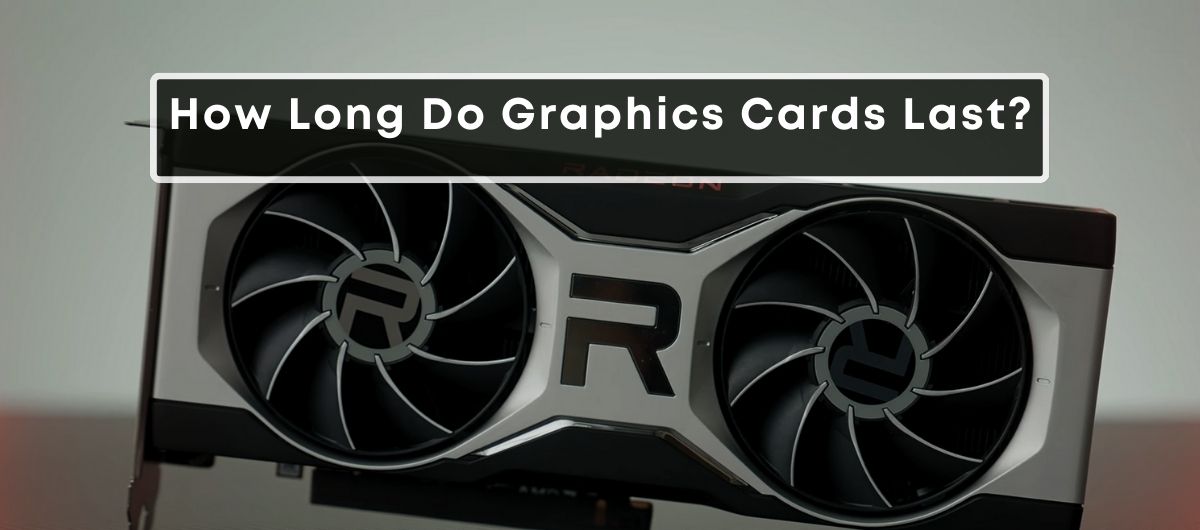 How Long Do Graphics Cards Last?